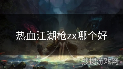 热血江湖枪zx哪个好