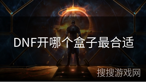 DNF开哪个盒子最合适 DNF开哪个盒子最合适