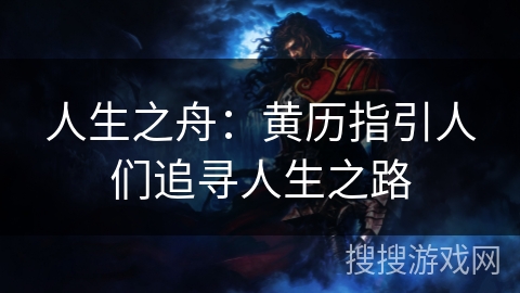 人生之舟:黄历指引人们追寻人生之路 人生之舟:黄历指引人们追寻人生之路