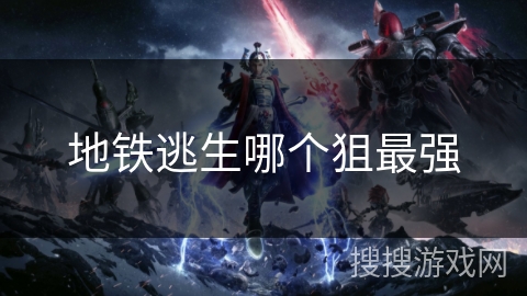 地铁逃生哪个狙最强 地铁逃生哪个狙最强