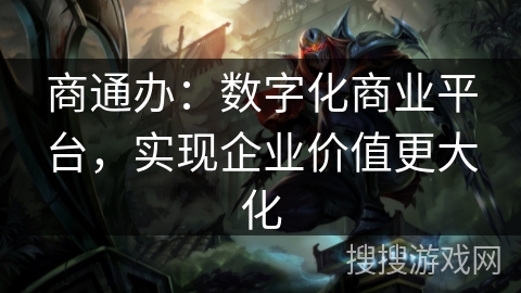 商通办:数字化商业平台,实现企业价值更大化 商通办:数字化商业平台,实现企业价值更大化