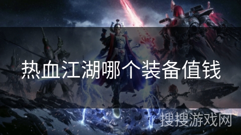 热血江湖哪个装备值钱 热血江湖哪个装备值钱
