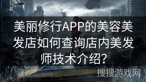 美丽修行APP的美容美发店如何查询店内美发师技术介绍? 美丽修行APP的美容美发店如何查询店内美发师技术介绍?