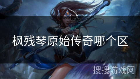 枫残琴原始传奇哪个区 枫残琴原始传奇哪个区