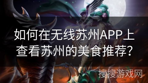 如何在无线苏州APP上查看苏州的美食推荐? 如何在无线苏州APP上查看苏州的美食推荐?