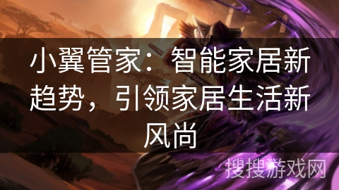 小翼管家:智能家居新趋势,引领家居生活新风尚 小翼管家:智能家居新趋势,引领家居生活新风尚