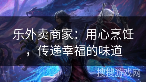 乐外卖商家:用心烹饪,传递幸福的味道 乐外卖商家:用心烹饪,传递幸福的味道