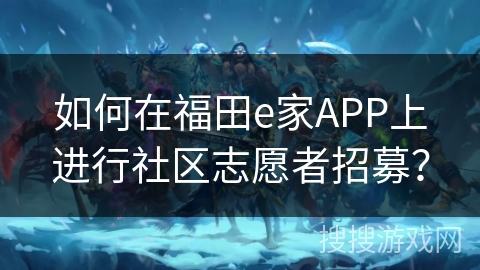 如何在福田e家APP上进行社区志愿者招募? 如何在福田e家APP上进行社区志愿者招募?