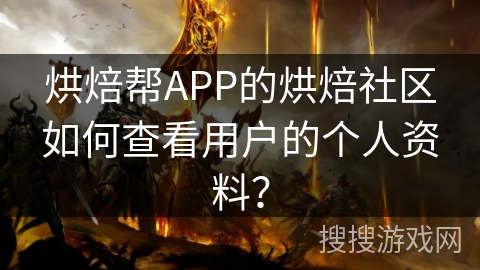 烘焙帮APP的烘焙社区如何查看用户的个人资料? 烘焙帮APP的烘焙社区如何查看用户的个人资料?