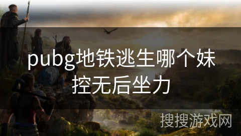 pubg地铁逃生哪个妹控无后坐力