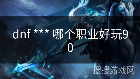 dnf *** 哪个职业好玩90