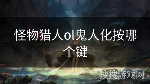 怪物猎人ol鬼人化按哪个键