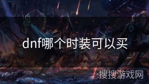 dnf哪个时装可以买 dnf哪个时装可以买