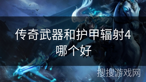 传奇武器和护甲辐射4哪个好 传奇武器和护甲辐射4哪个好