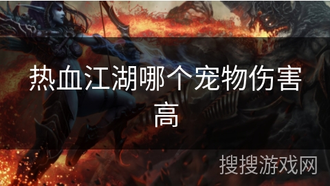 热血江湖哪个宠物伤害高 热血江湖哪个宠物伤害高