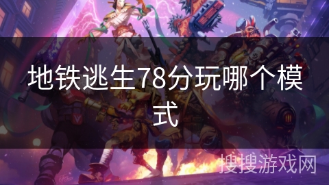 地铁逃生78分玩哪个模式 地铁逃生78分玩哪个模式