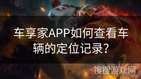 车享家APP如何查看车辆的定位记录？