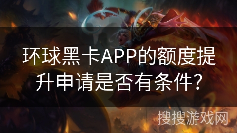 环球黑卡APP的额度提升申请是否有条件? 环球黑卡APP的额度提升申请是否有条件?