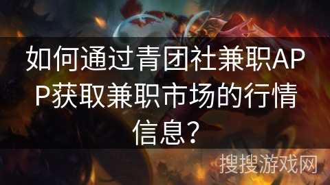 如何通过青团社兼职APP获取兼职市场的行情信息? 如何通过青团社兼职APP获取兼职市场的行情信息?