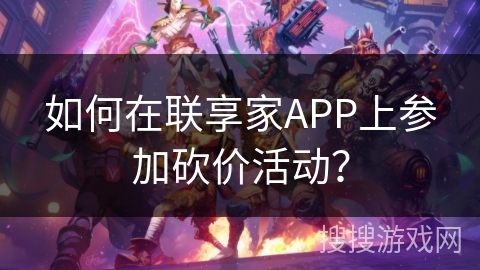 如何在联享家APP上参加砍价活动? 如何在联享家APP上参加砍价活动?