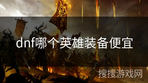 dnf哪个英雄装备便宜 dnf哪个英雄装备便宜