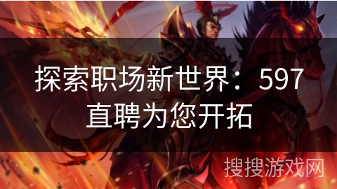 探索职场新世界:597直聘为您开拓 探索职场新世界:597直聘为您开拓