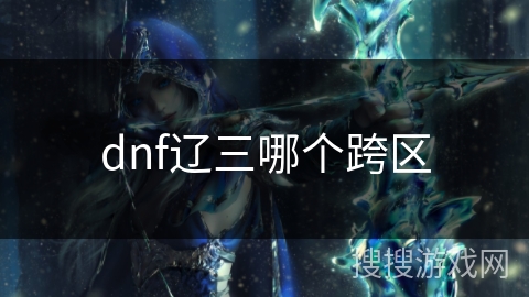 dnf辽三哪个跨区