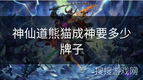 神仙道熊猫成神要多少牌子 神仙道熊猫成神要多少牌子