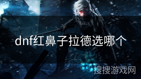 dnf红鼻子拉德选哪个 dnf红鼻子拉德选哪个