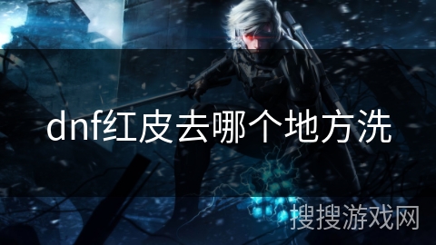 dnf红皮去哪个地方洗