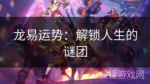 龙易运势:解锁人生的谜团 龙易运势:解锁人生的谜团