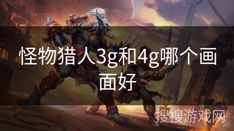 怪物猎人3g和4g哪个画面好 怪物猎人3g和4g哪个画面好