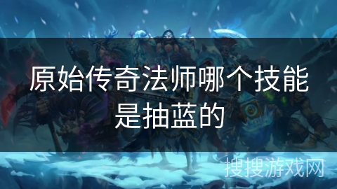 原始传奇法师哪个技能是抽蓝的 原始传奇法师哪个技能是抽蓝的