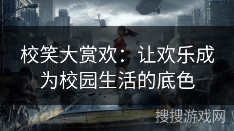 校笑大赏欢:让欢乐成为校园生活的底色 校笑大赏欢:让欢乐成为校园生活的底色