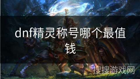 dnf精灵称号哪个最值钱 dnf精灵称号哪个最值钱