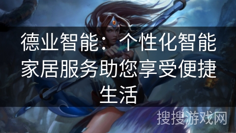 德业智能：个性化智能家居服务助您享受便捷生活
