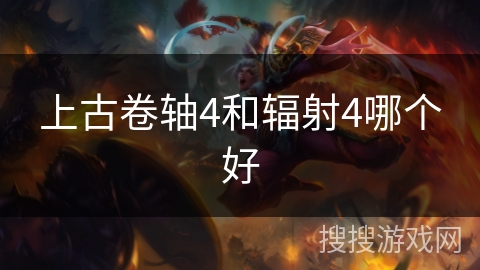 上古卷轴4和辐射4哪个好 上古卷轴4和辐射4哪个好