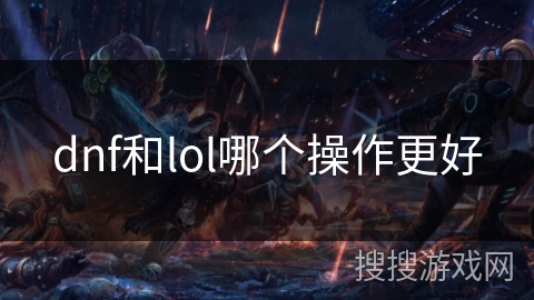 dnf和lol哪个操作更好 dnf和lol哪个操作更好