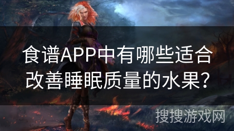 食谱APP中有哪些适合改善睡眠质量的水果？