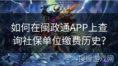 如何在闽政通APP上查询社保单位缴费历史? 如何在闽政通APP上查询社保单位缴费历史?