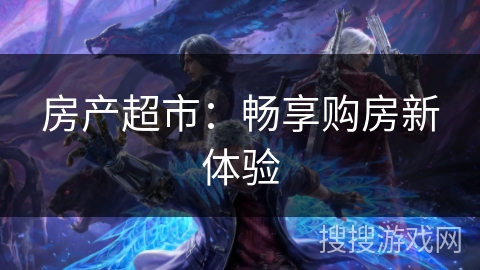 房产超市：畅享购房新体验