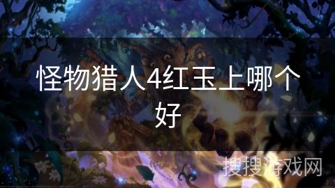 怪物猎人4红玉上哪个好 怪物猎人4红玉上哪个好