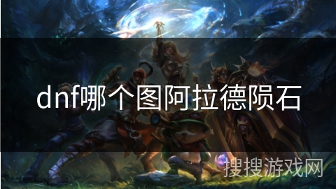 dnf哪个图阿拉德陨石 dnf哪个图阿拉德陨石