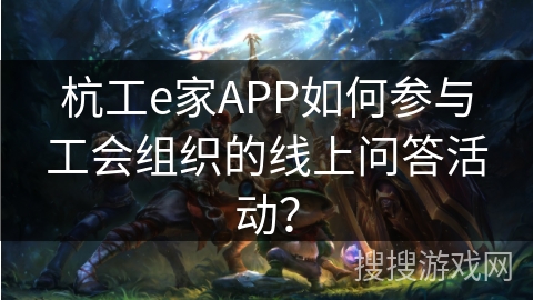 杭工e家APP如何参与工会组织的线上问答活动？