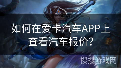 如何在爱卡汽车APP上查看汽车报价? 如何在爱卡汽车APP上查看汽车报价?