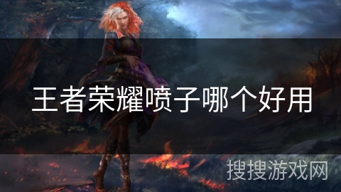 王者荣耀喷子哪个好用 王者荣耀喷子哪个好用