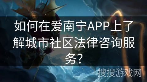 如何在爱南宁APP上了解城市社区法律咨询服务? 如何在爱南宁APP上了解城市社区法律咨询服务?