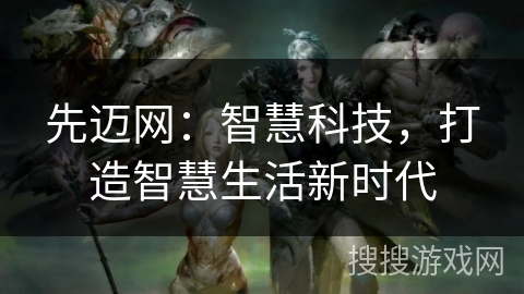 先迈网：智慧科技，打造智慧生活新时代