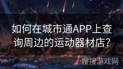 如何在城市通APP上查询周边的运动器材店？