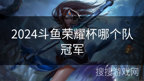 2024斗鱼荣耀杯哪个队冠军